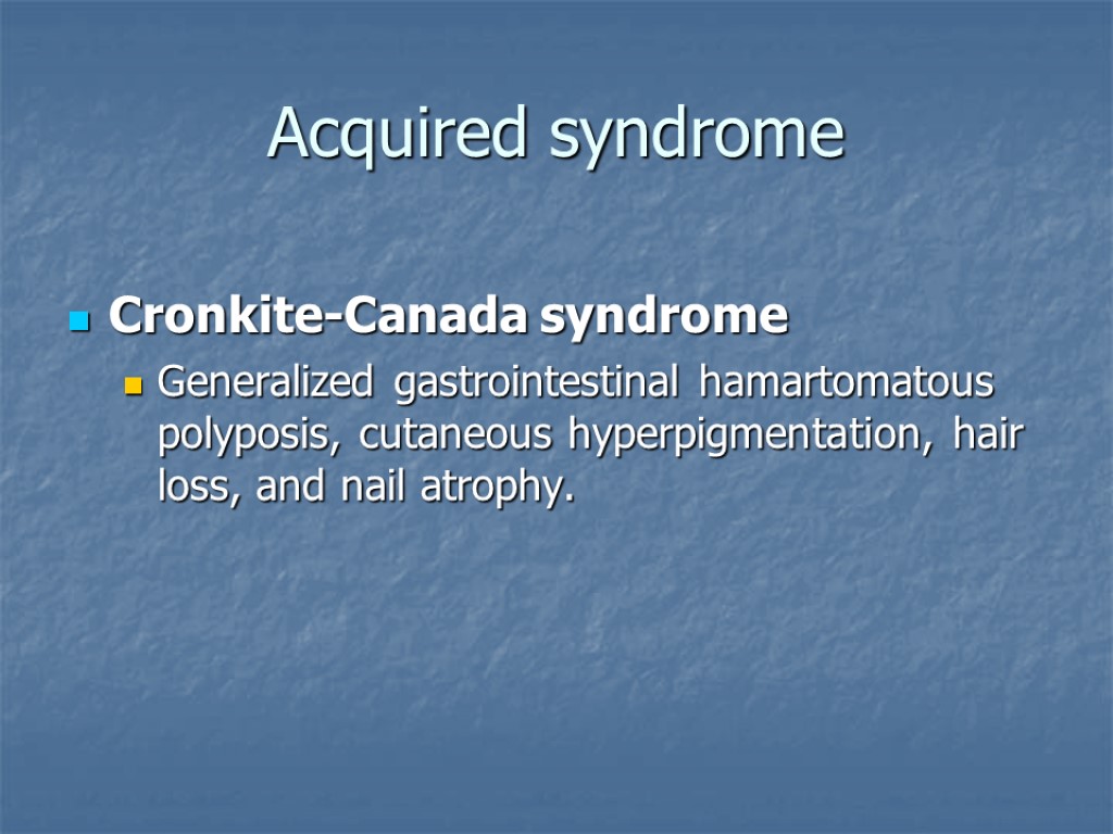 Acquired syndrome Cronkite-Canada syndrome Generalized gastrointestinal hamartomatous polyposis, cutaneous hyperpigmentation, hair loss, and nail